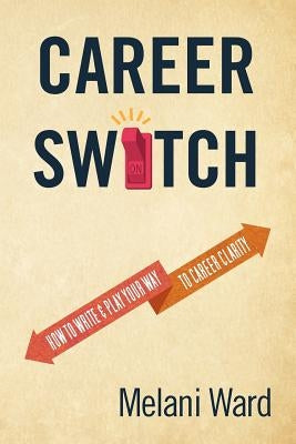 Career Switch: How to Write & Play Your Way to Career Clarity by Ward, Melani