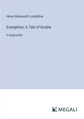 Evangeline; A Tale of Acadie: in large print by Longfellow, Henry Wadsworth