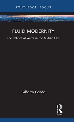 Fluid Modernity: The Politics of Water in the Middle East by Conde, Gilberto
