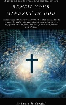 Renew Your Mindset In God by Cargill, Lucretia