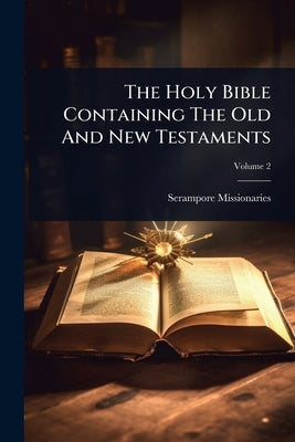 The Holy Bible Containing The Old And New Testaments by Missionaries, Serampore