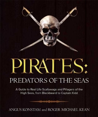 Pirates: Predators of the Seas: A Guide to Real-Life Scallywags and Pillagers of the High Seas, from Blackbeard to Captain Kidd by Konstam, Angus