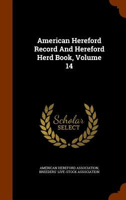 American Hereford Record And Hereford Herd Book, Volume 14 by Association, American Hereford