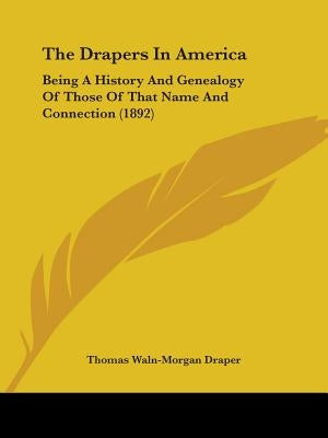 The Drapers In America: Being A History And Genealogy Of Those Of That Name And Connection (1892) by Draper, Thomas Waln-Morgan
