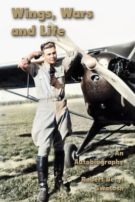 Wings, Wars and Life: An Autobiography by Swatosh, Robert Beryl