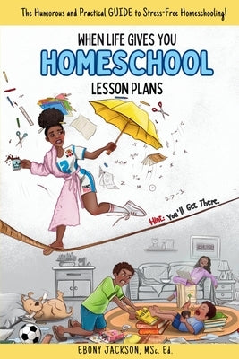 When Life Gives You Homeschool Lesson Plans: The Humorous and Practical Guide to Stress-Free Homeschooling by Jackson, Ebony