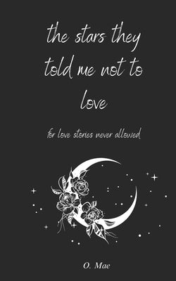 The stars they told me not to love: for love stories never allowed by Mae, O.