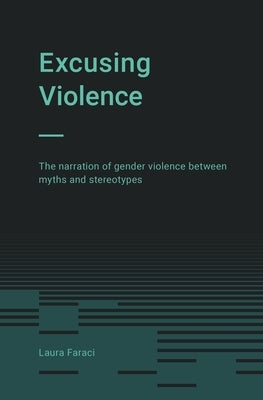 Excusing Violence: The narration of gender violence between myths and stereotypes by Saints, Alexis