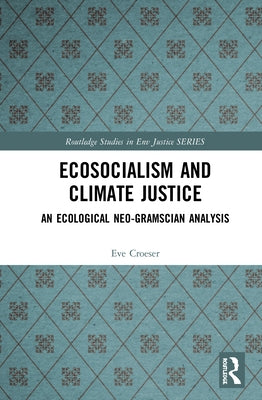 Ecosocialism and Climate Justice: An Ecological Neo-Gramscian Analysis by Croeser, Eve