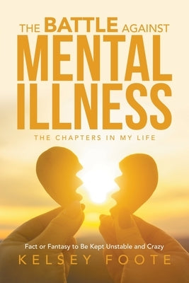 The Battle against Mental Illness: The Chapters in My Life by Foote, Kelsey