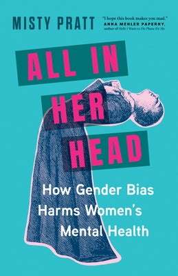All in Her Head: How Gender Bias Harms Women's Mental Health by Pratt, Misty