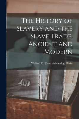 The History of Slavery and the Slave Trade, Ancient and Modern by Blake, William O. [From Old Catalog]