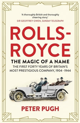 Rolls-Royce: The Magic of a Name: The First Forty Years of Britain's Most Prestigious Company, 1904-1944 by Pugh, Peter