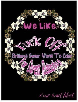 We Like Fuck Off: Brilliant Swear Words To Color For Stress Releasing by Smithbot, Bear