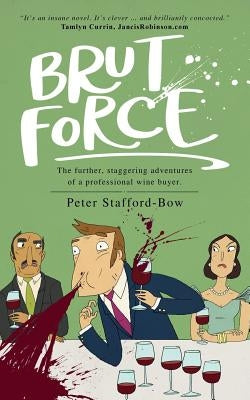 Brut Force: The further, staggering adventures of a professional wine buyer. by Stafford-Bow, Peter