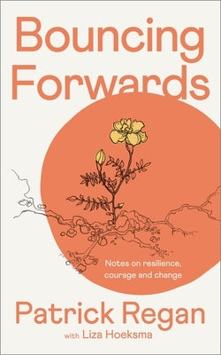 Bouncing Forwards: Notes on Resilience, Courage and Change by Regan, Patrick