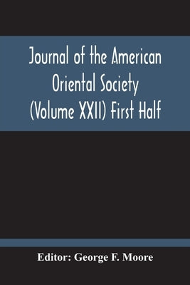 Journal Of The American Oriental Society (Volume Xxii) First Half by F. Moore, George