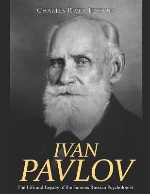 Ivan Pavlov: The Life and Legacy of the Famous Russian Psychologist by Charles River