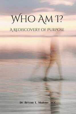 Who Am I?: A Rediscovery of Purpose by Malone Acc, Bryan L.