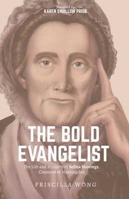 The Bold Evangelist: The Life and Ministry of Selina Hastings, Countess of Huntingdon by Wong, Priscilla