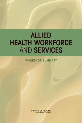Allied Health Workforce and Services: Workshop Summary by Institute of Medicine