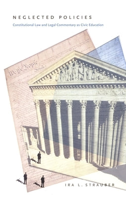 Neglected Policies: Constitutional Law and Legal Commentary as Civic Education by Strauber, Ira L.