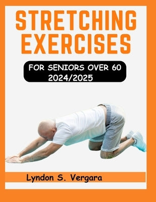 Stretching Exercises for Seniors Over 60 2024/2025: Quick Guide Workout to boost mobility, vitality and enhance balance to prevent injuries during Agi by Vergara, Lyndon S.