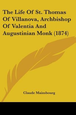 The Life Of St. Thomas Of Villanova, Archbishop Of Valentia And Augustinian Monk (1874) by Maimbourg, Claude