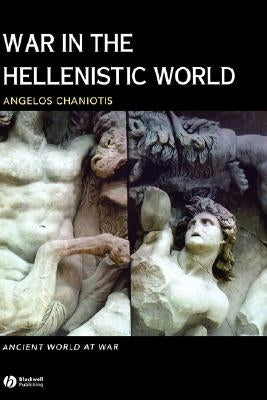 War in the Hellenistic World: A Social and Cultural History by Chaniotis, Angelos