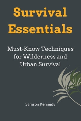 Survival Essentials: Must-Know Techniques for Wilderness and Urban Survival by Kennedy, Samson