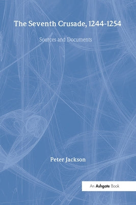 The Seventh Crusade, 1244-1254: Sources and Documents by Jackson, Peter