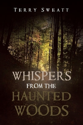 Whispers from the Haunted Woods by Sweatt, Terry