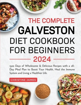 The Complete Galveston Diet Cookbook for Beginners 2024: 1500 Days of Wholesome & Delicious Recipes with a 28-Day Meal Plan to Boost Your Health, Heal by James, Christine