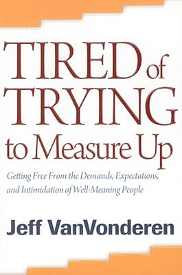 Tired of Trying to Measure Up: Getting Free from the Demands, Expectations, and Intimidation of Well-Meaning People by Vanvonderen, Jeff