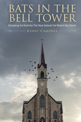 Bats in the Bell Tower: Unmasking the Doctrines That have Seduced the Modern-Day Church by Campbell, Kenny