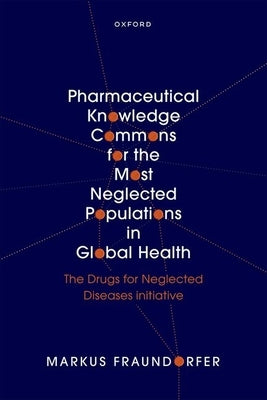 Pharmaceutical Knowledge Commons for the Most Neglected Populations in Global Health: The Drugs for Neglected Diseases Initiative by Fraundorfer, Markus