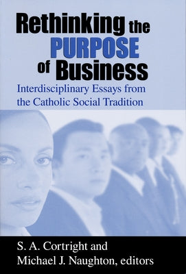 Rethinking Purpose of Business: Interdisciplinary Essays from the Catholic Social Tradition by Cortright, S. A.