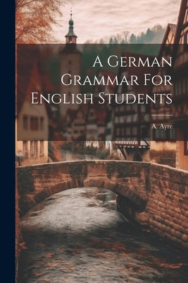 A German Grammar For English Students by Ayre, A.