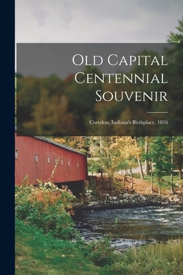 Old Capital Centennial Souvenir: Corydon, Indiana's Birthplace, 1816 by Anonymous