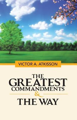 The Greatest Commandments & the Way by Atkisson, Victor a.