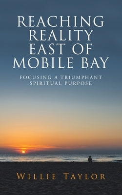 Reaching Reality East of Mobile Bay: Focusing a Triumphant Spiritual Purpose by Taylor, Willie