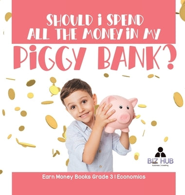 Should I Spend All The Money In My Piggy Bank? Earn Money Books Grade 3 Economics by Biz Hub