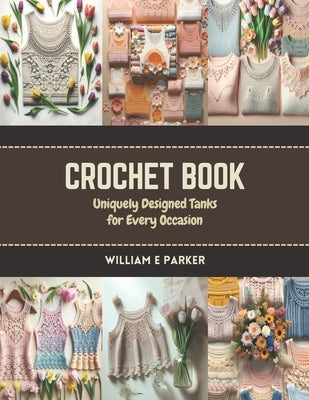 Crochet Book: Uniquely Designed Tanks for Every Occasion by Parker, William E.