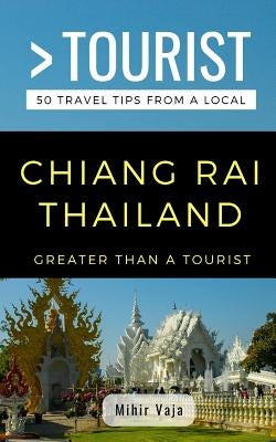 Greater Than a Tourist- Chiang Rai Thailand: 50 Travel Tips from a Local by Tourist, Greater Than a.