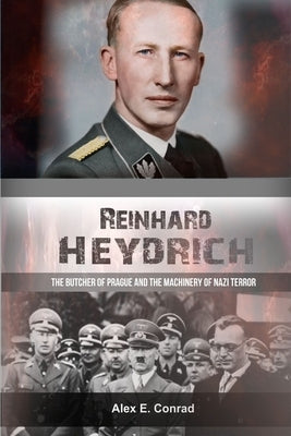 Reinhard Heydrich: The Butcher of Prague and the Machinery of Nazi Terror by Conrad, Alex E.