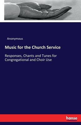 Music for the Church Service: Responses, Chants and Tunes for Congregational and Choir Use by Anonymous