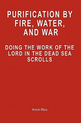 Purification by Fire, Water, and War: Doing the Work of the Lord in the Dead Sea Scrolls by Blau, Anne