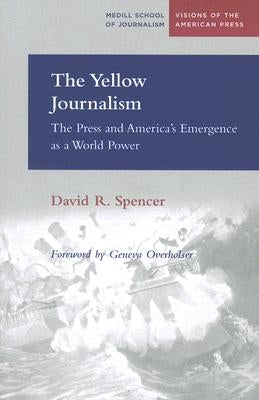The Yellow Journalism: The Press and America's Emergence as a World Power by Spencer, David R.