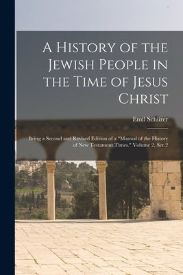 A History of the Jewish People in the Time of Jesus Christ; Being a Second and Revised Edition of a Manual of the History of New Testament Times. Volu by Schürer, Emil