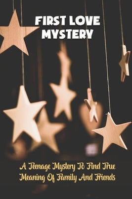 First Love Mystery: A Teenage Mystery To Find True Meaning Of Family And Friends by Warnix, Dakota
